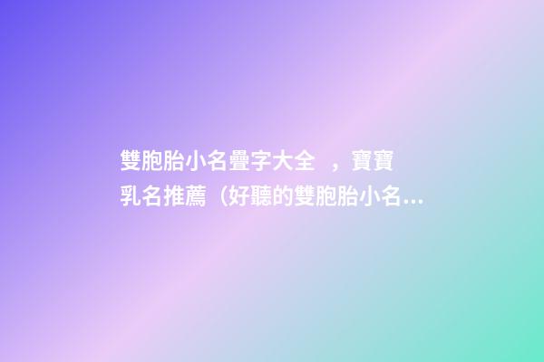 雙胞胎小名疊字大全，寶寶乳名推薦（好聽的雙胞胎小名疊字）